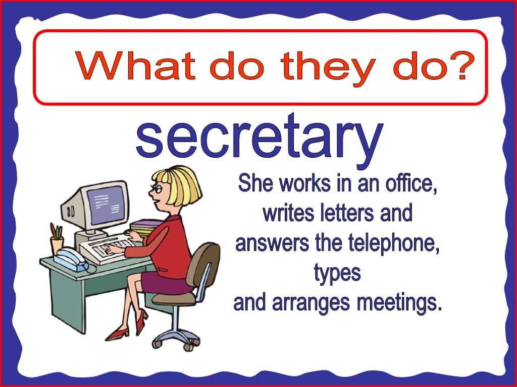 What do they do? secretary She works in an office, writes letters and answers